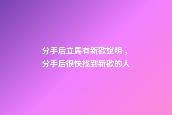 分手后立馬有新歡說明，分手后很快找到新歡的人-第1張-觀點-玄機派